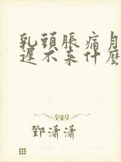 乳头胀痛月经迟迟不来什么原因封面