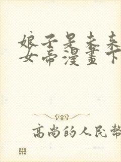 娘子是未来暴君女帝漫画下拉免费六漫 小说