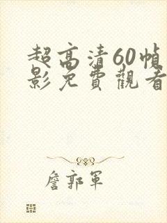 超高清60帧电影免费观看