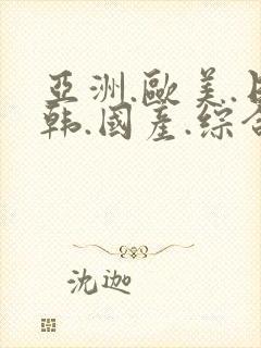 亚洲.欧美.日韩.国产.综合