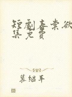 短剧春棠欲醉全集免费