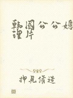 韩国公公媳妇伦理片