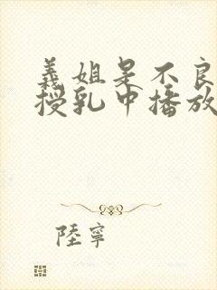 义姐是不良妈妈授乳中播放封面