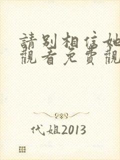 请别相信她在线观看免费观看完整版