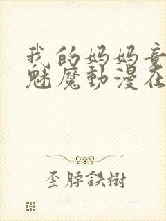 我的妈妈竟然是魅魔动漫在线看