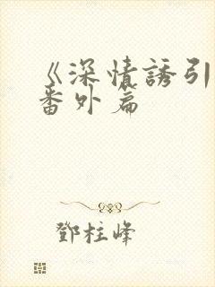 《深情诱引》的番外篇