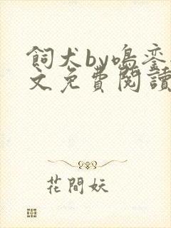 饲犬by鸣銮全文免费阅读笔趣阁