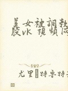 美女被调教打屁股vk 视频网站