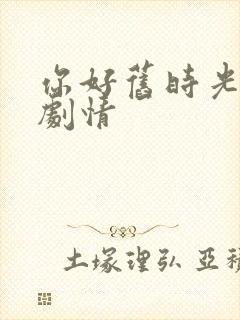 你好旧时光大概剧情