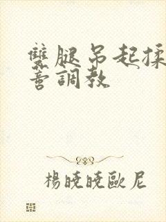 双腿吊起揉捏花蒂调教