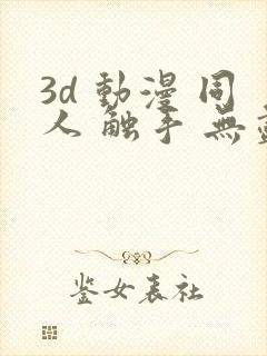 3d 动漫 同人 触手 无尽 漫画