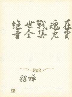 绝世战魂在线观看全集免费播放动漫封面