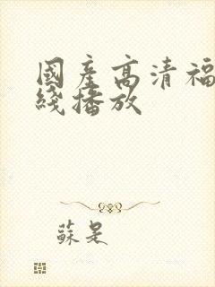 国产高清福利在线播放