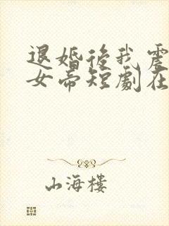 退婚后我震惊了女帝短剧在线观看