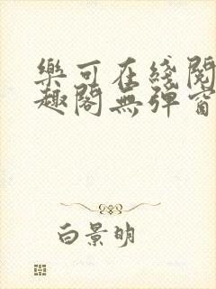 乐可在线阅读笔趣阁无弹窗