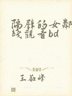 隔壁的女邻居在线观看bd