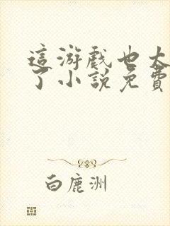 这游戏也太真实了小说免费完本