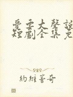 爱要大声说出来短剧全集免费观看