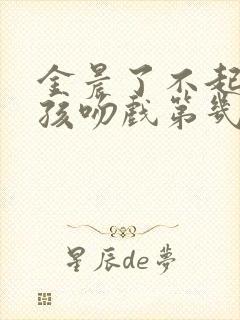 金晨了不起的女孩吻戏第几集