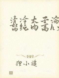 清冷太子沦为禁胬纯肉高h文