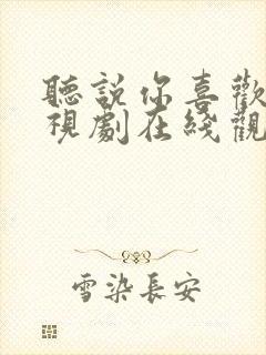 听说你喜欢我电视剧在线观看免费