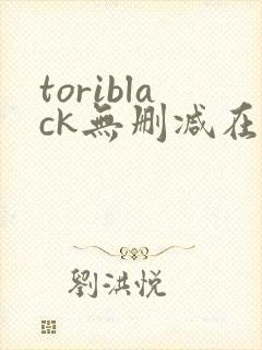 toriblack无删减在线观看