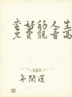 蛮好的人生全集免费观看高清