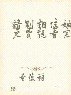 请别相信她高清免费观看完整版国语封面