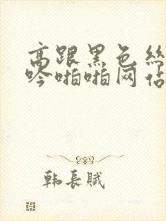 高跟黑色丝袜呻吟啪啪网站