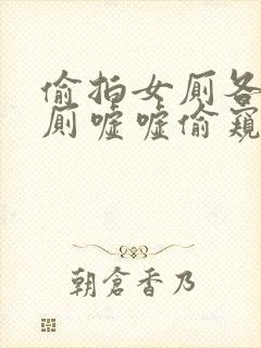 偷拍女厕各种女厕嘘嘘偷窥封面