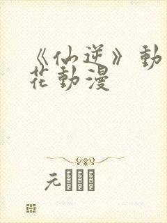 《仙逆》动漫樱花动漫