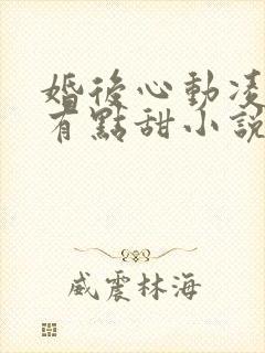 婚后心动凌总追有点甜小说
