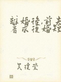 离婚后,前夫哭着求复婚短剧免费观看