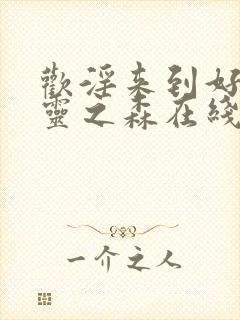 欢淫来到好色精灵之森在线观看