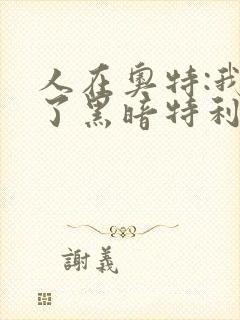 人在奥特:我成了黑暗特利迦