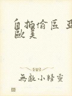 自拍偷区 亚洲 欧美