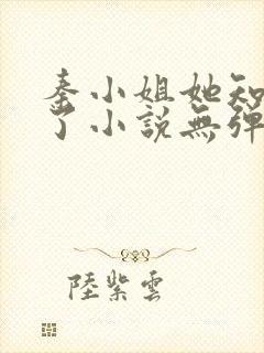 秦小姐她知道错了小说无弹窗