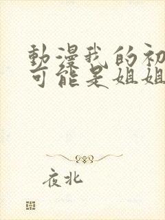 动漫我的初恋不可能是姐姐在线观看