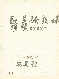 欧美骚熟妇高清视频xxxxr