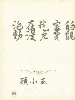 泡在我家的辣妹动漫免费观看全集完