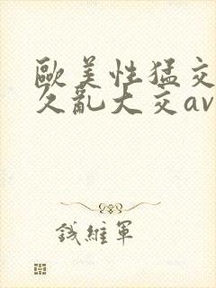 欧美性猛交久久久乱大交av