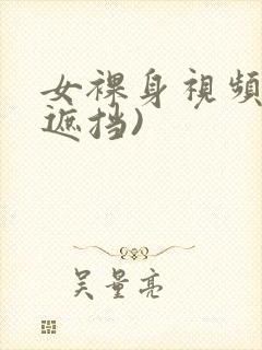 女裸身视频(无遮挡)