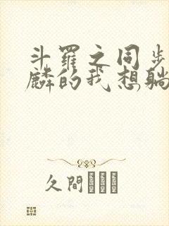 斗罗之同步唐舞麟的我想躺平免费阅读