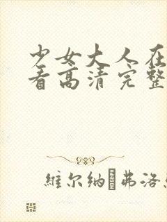 少女大人在线观看高清完整版动漫