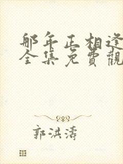 那年正相逢短剧全集免费观看