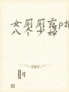 女厕厕露p撒尿八个少妇