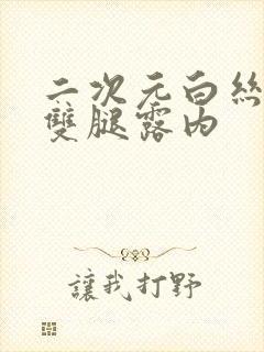 二次元白丝扒开双腿露内