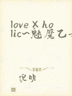 love×holic~魅魔乙女白浊第一季免费观