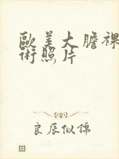 欧美大胆裸体艺术照片