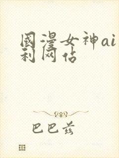 国漫女神ai福利网站